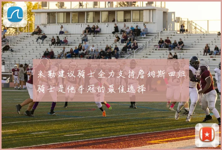 米勒建议骑士全力支持詹姆斯回归骑士是他夺冠的最佳选择