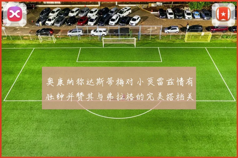 奥康纳称达斯蒂梅对小莫雷兹情有独钟并赞其与弗拉格的完美搭档关系