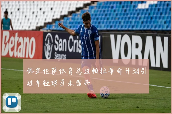 佛罗伦萨体育总监帕拉蒂奇计划引进年轻球员米雷蒂