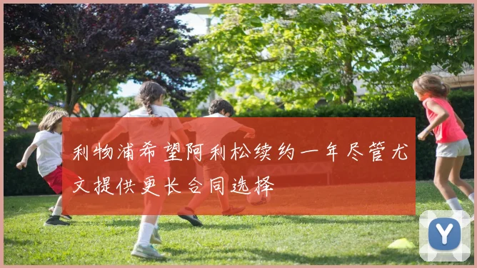 利物浦希望阿利松续约一年尽管尤文提供更长合同选择