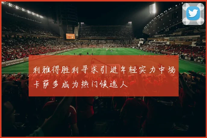 利雅得胜利寻求引进年轻实力中场卡萨多成为热门候选人